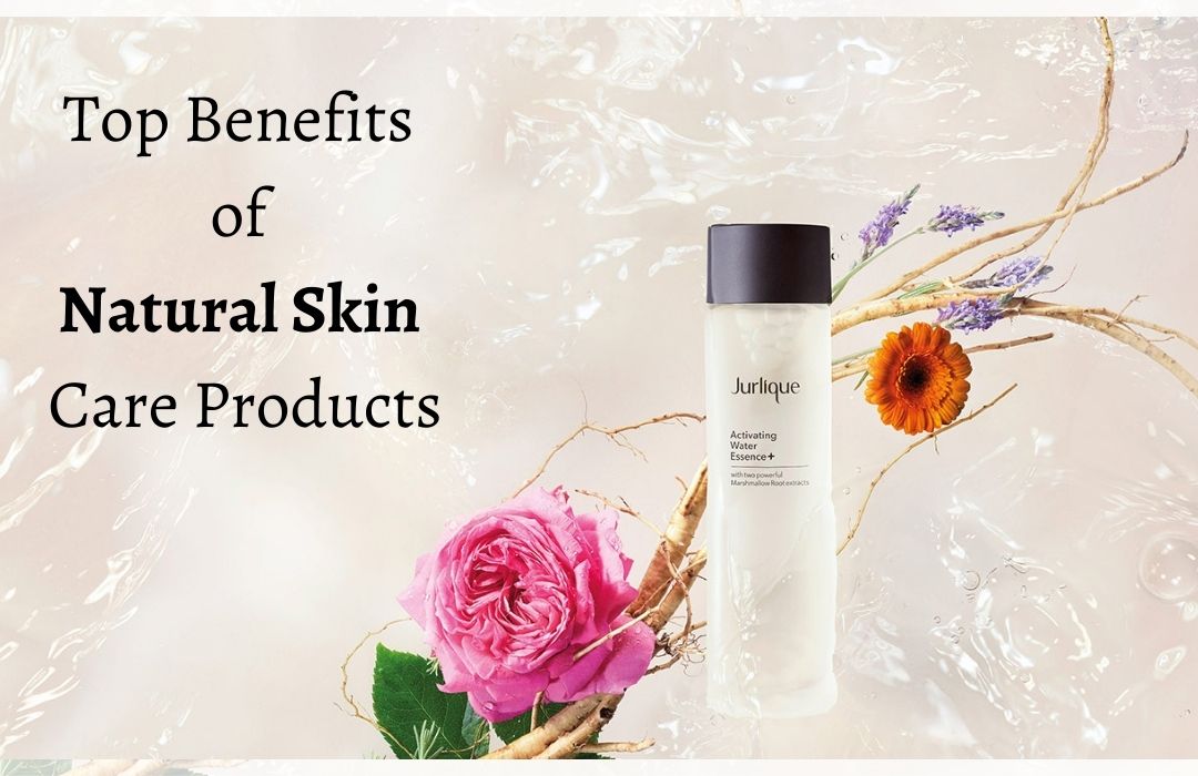 Top Benefits of Natural Skin Care Products